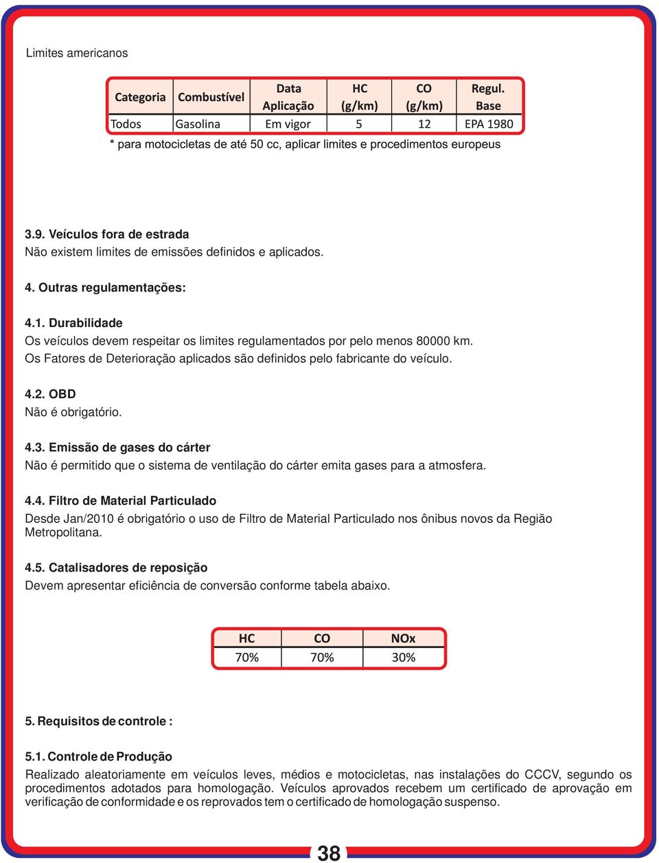 4.3. Emissão de gases do cárter Não é permitido que o sistema de ventilação do cárter emita gases para a atmosfera. 4.4. Filtro de Material Particulado Desde Jan/2010 é obrigatório o uso de Filtro de Material Particulado nos ônibus novos da Região Metropolitana.