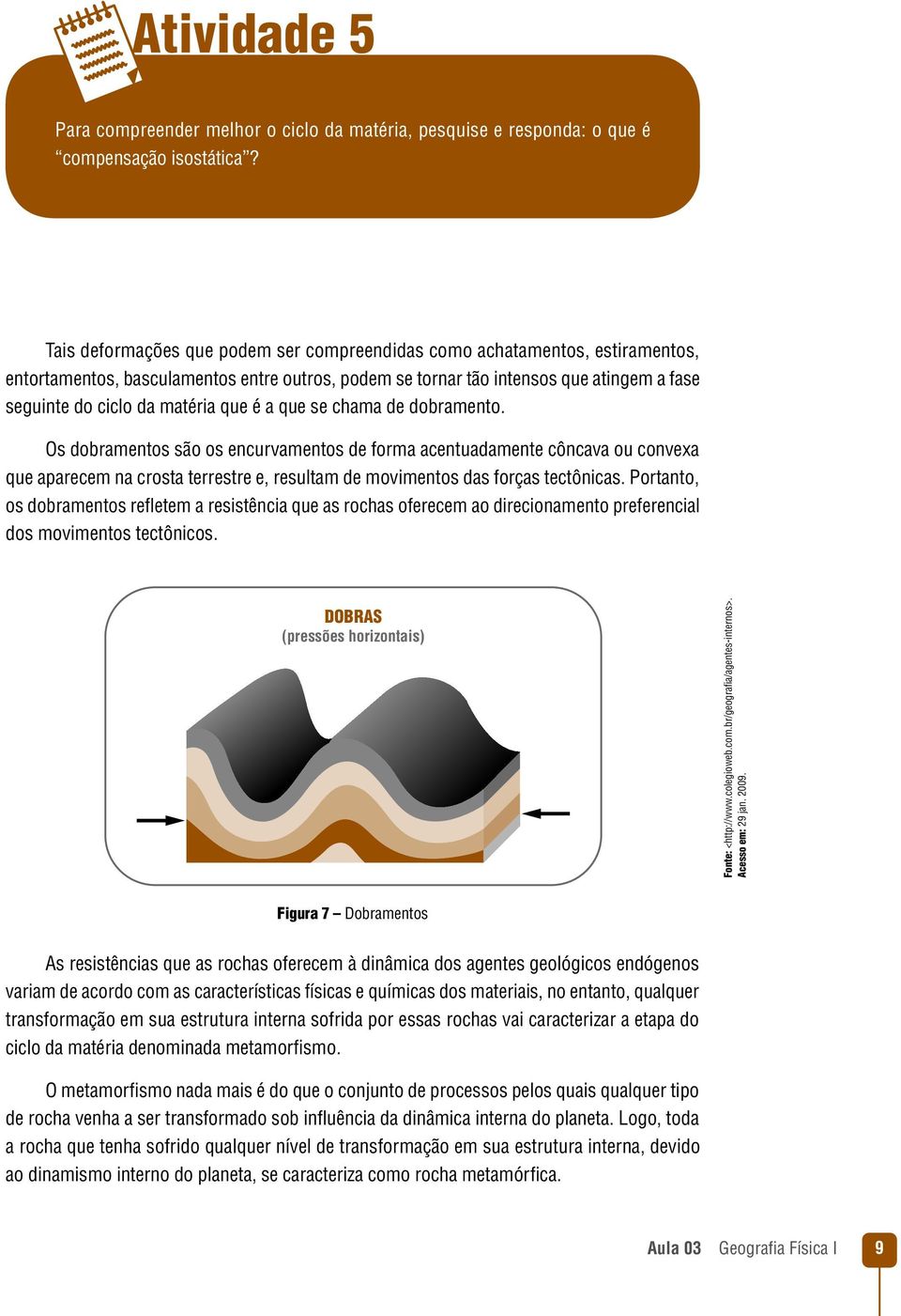 que é a que se chama de dobramento. Os dobramentos são os encurvamentos de forma acentuadamente côncava ou convexa que aparecem na crosta terrestre e, resultam de movimentos das forças tectônicas.