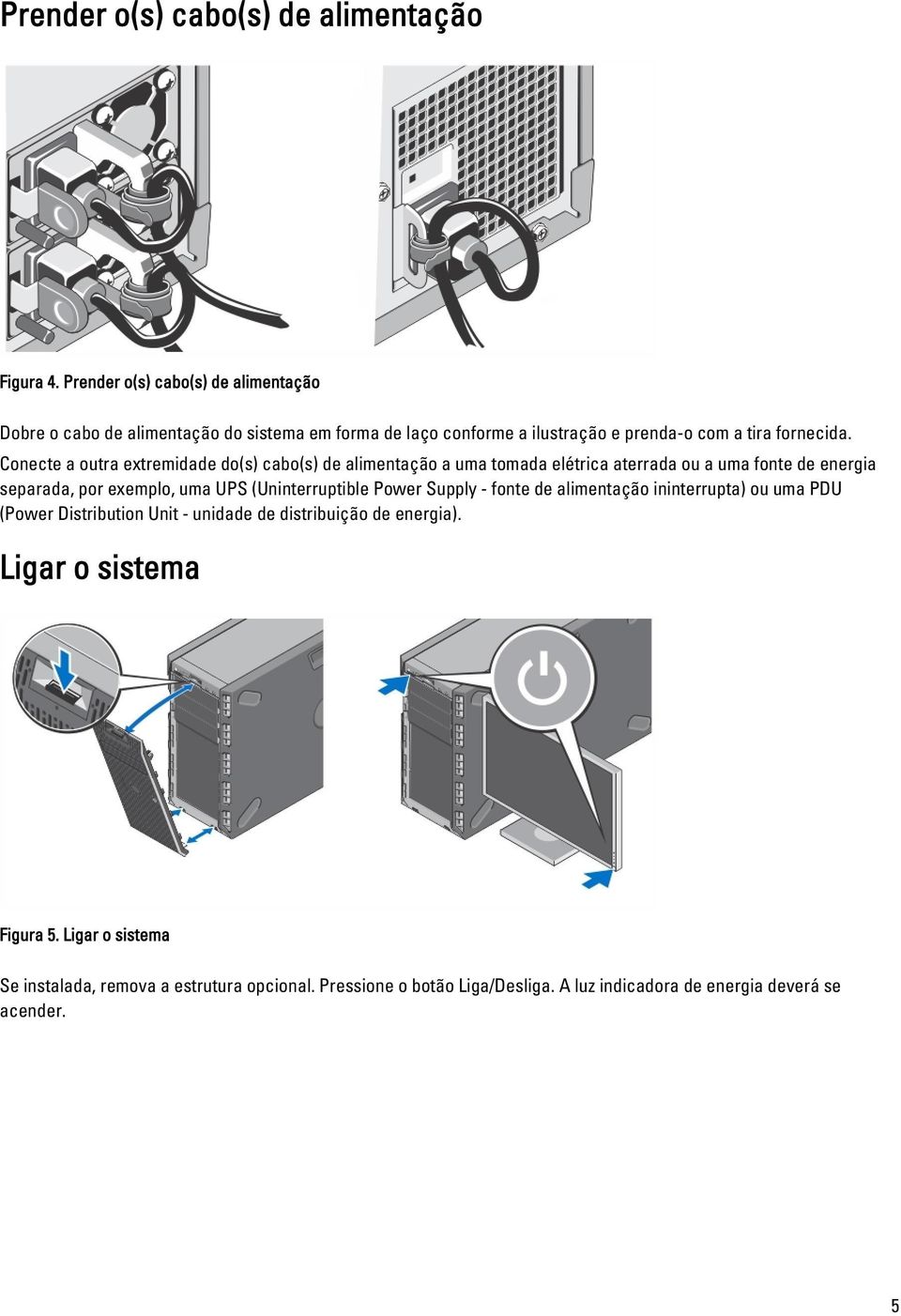 Conecte a outra extremidade do(s) cabo(s) de alimentação a uma tomada elétrica aterrada ou a uma fonte de energia separada, por exemplo, uma UPS (Uninterruptible