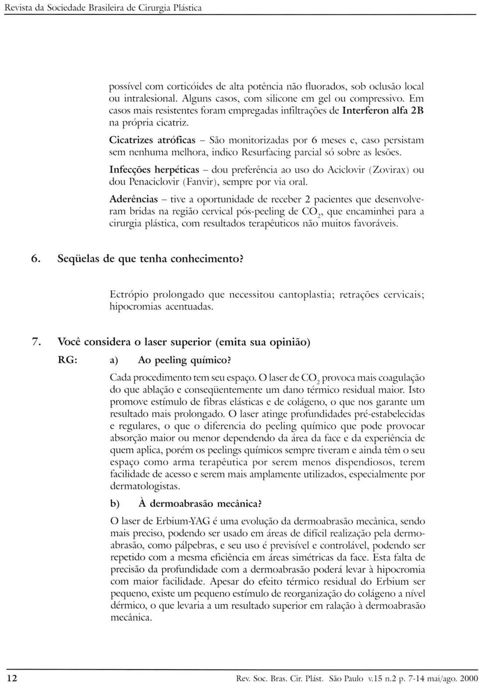 Cicatrizes atróficas - São monitorizadas por 6 meses e, caso persistam sem nenhuma melhora, indico Resurfacing parcial só sobre as lesões.