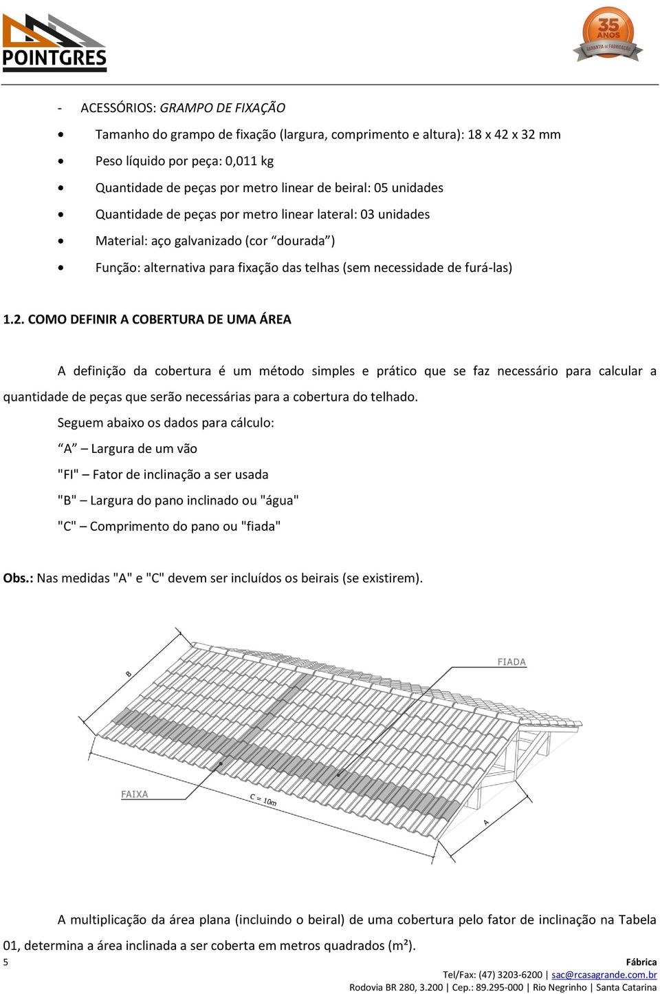 COMO DEFINIR A COBERTURA DE UMA ÁREA A definição da cobertura é um método simples e prático que se faz necessário para calcular a quantidade de peças que serão necessárias para a cobertura do telhado.