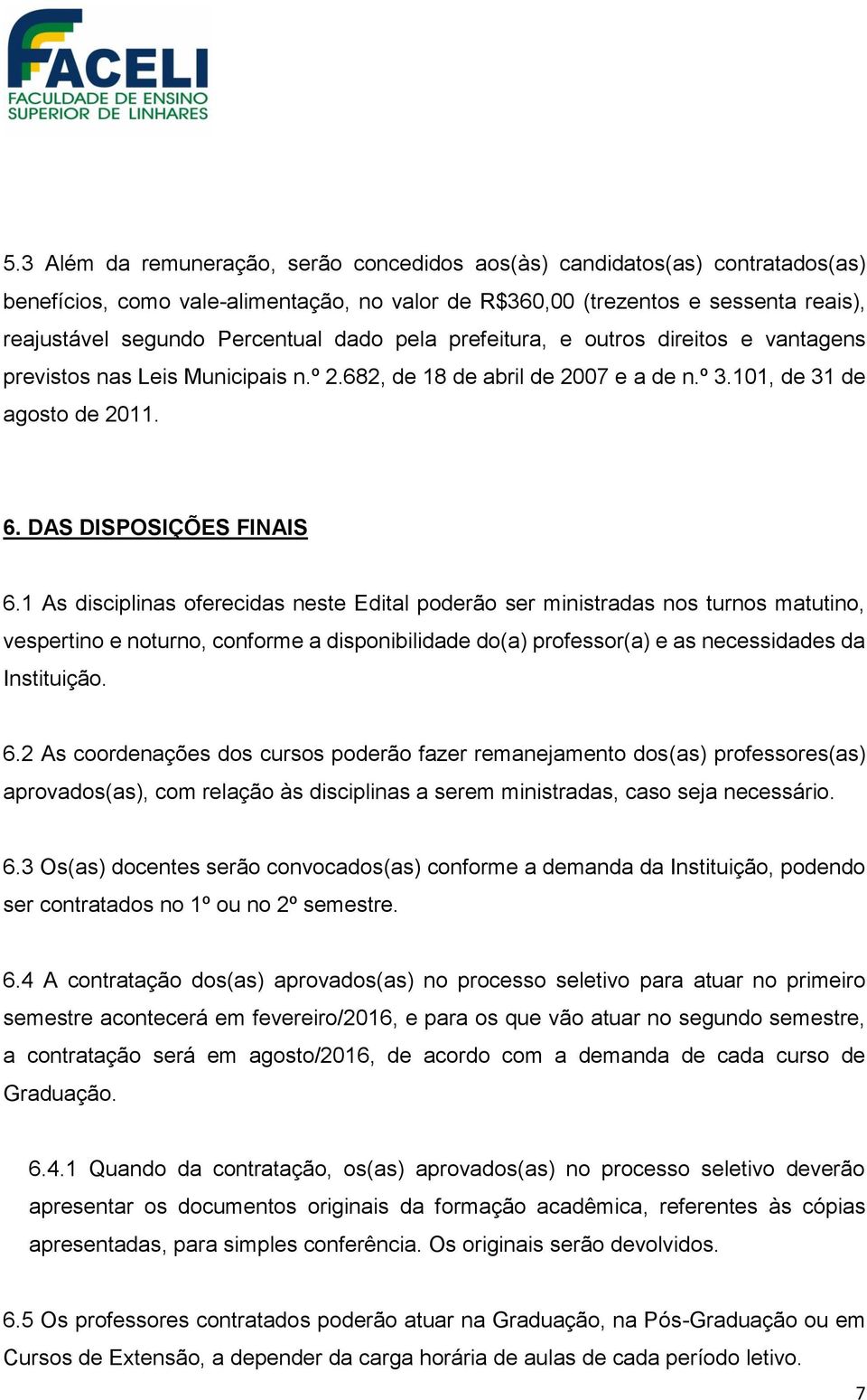 1 As disciplinas oferecidas neste Edital poderão ser ministradas nos turnos matutino, vespertino e noturno, conforme a disponibilidade do(a) professor(a) e as necessidades da Instituição. 6.