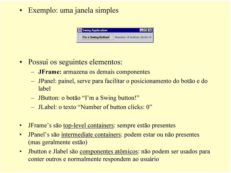 JLabel: o texto Number of button clicks: 0 JFrame s são top-level containers: sempre estão presentes JPanel s são intermediate