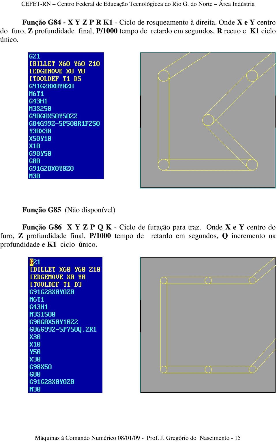 Função G85 (Não disponível) Função G86 X Y Z P Q K - Ciclo de furação para traz.