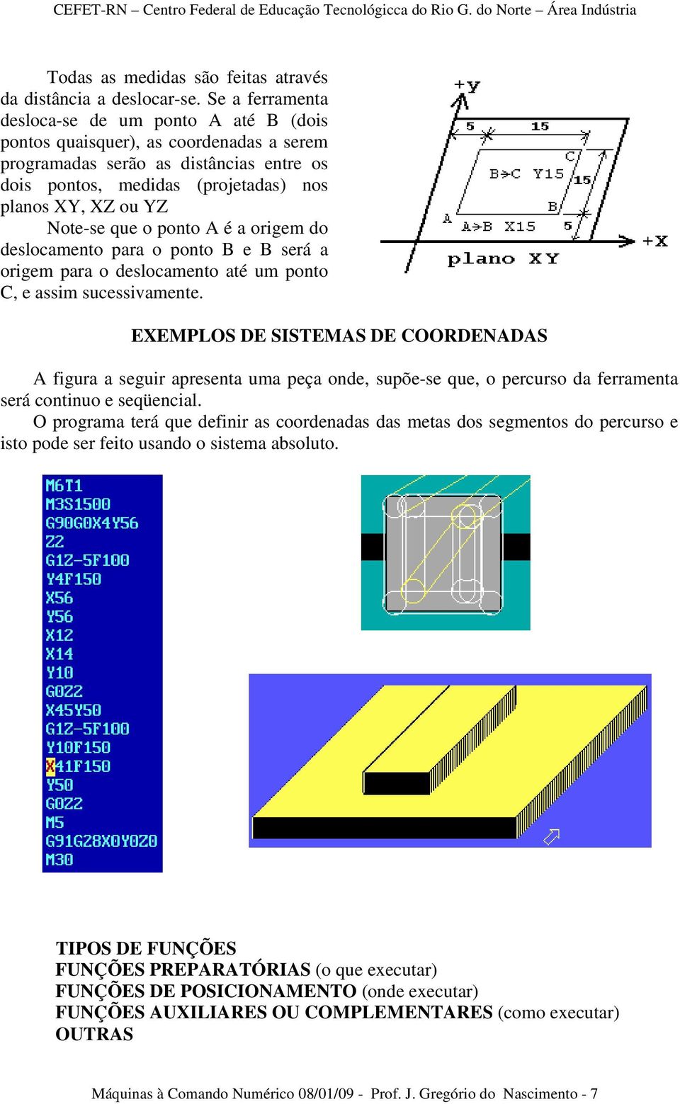 Note-se que o ponto A é a origem do deslocamento para o ponto B e B será a origem para o deslocamento até um ponto C, e assim sucessivamente.