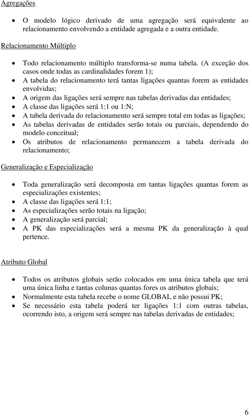 (A exceção dos casos onde todas as cardinalidades forem 1); A tabela do relacionamento terá tantas ligações quantas forem as entidades envolvidas; A origem das ligações será sempre nas tabelas