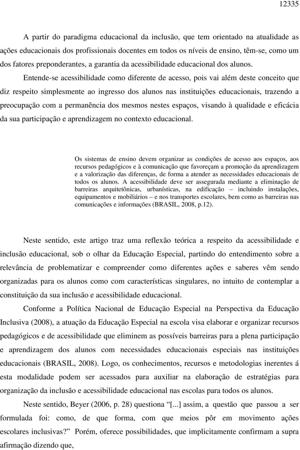 Entende-se acessibilidade como diferente de acesso, pois vai além deste conceito que diz respeito simplesmente ao ingresso dos alunos nas instituições educacionais, trazendo a preocupação com a