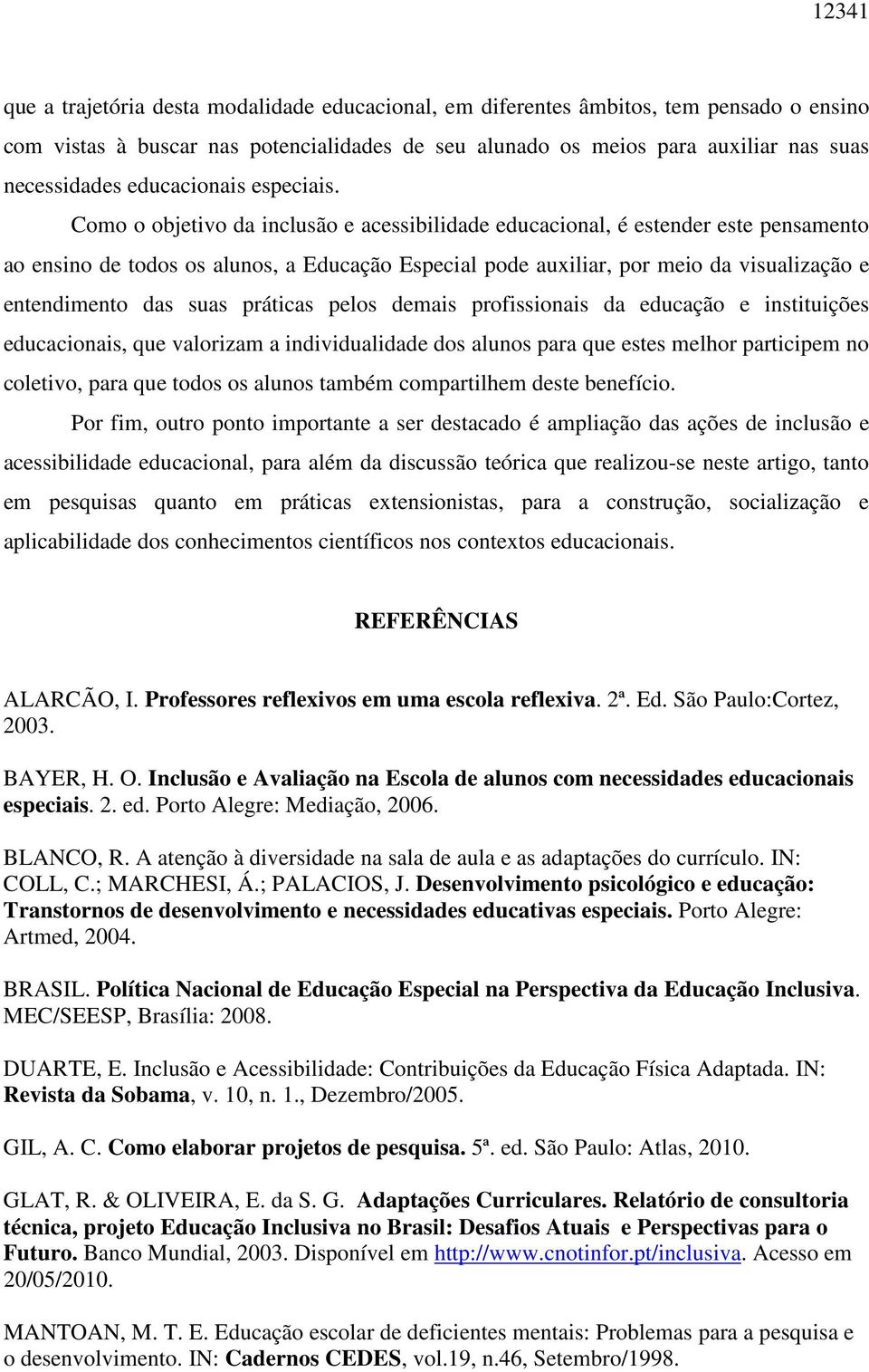 Como o objetivo da inclusão e acessibilidade educacional, é estender este pensamento ao ensino de todos os alunos, a Educação Especial pode auxiliar, por meio da visualização e entendimento das suas