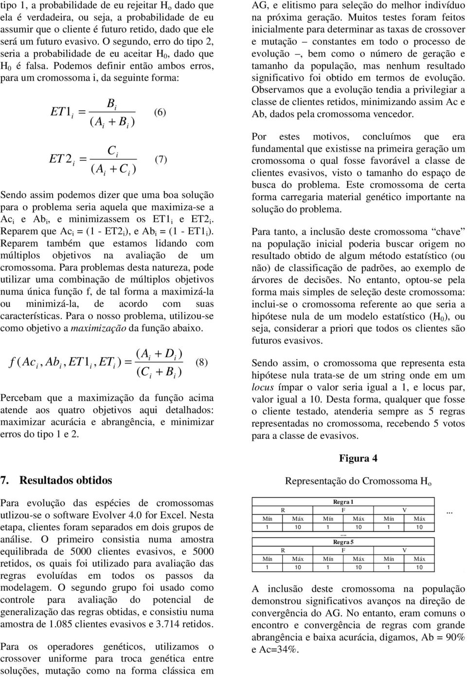 Podemos defnr enão ambos erros, para um cromossoma, da segune forma: B ET1 = (6) ( A + B ) ET 2 C = (7) ( A + C ) Sendo assm podemos dzer que uma boa solução para o problema sera aquela que maxmza-se