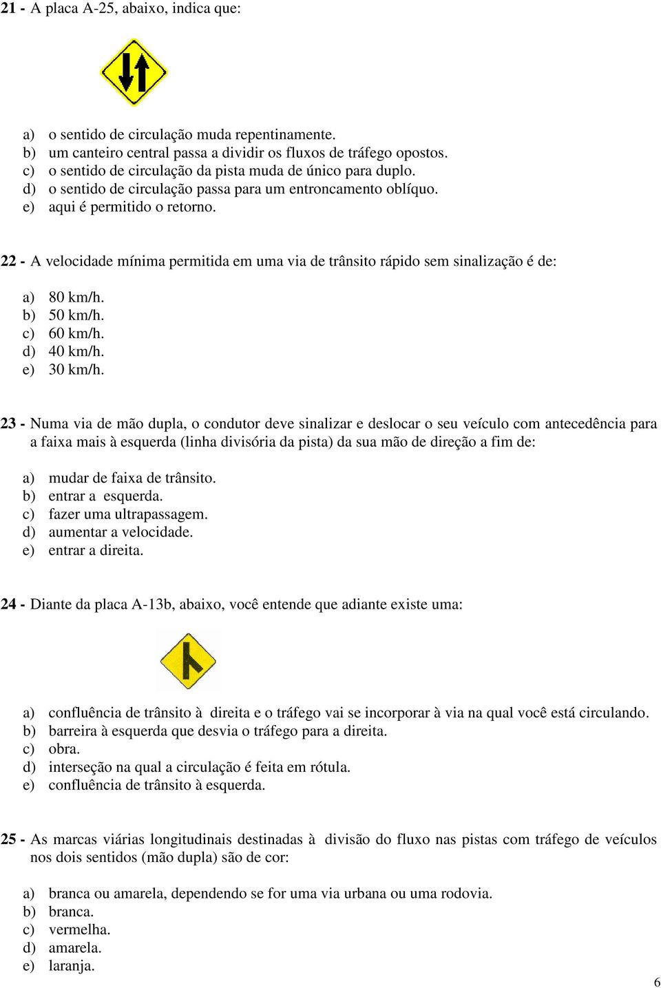 22 - A velocidade mínima permitida em uma via de trânsito rápido sem sinalização é de: a) 80 km/h. b) 50 km/h. c) 60 km/h. d) 40 km/h. e) 30 km/h.