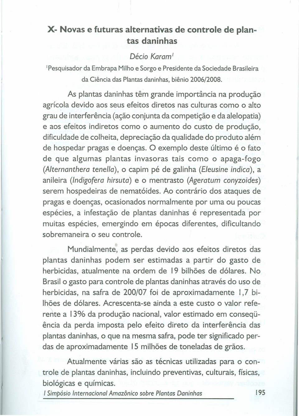 As plantas daninhas têm grande importância na produção agrícola devido aos seus efeitos diretos nas culturas como o alto grau de interferência (ação conjunta da competição e da alelopatia) e aos