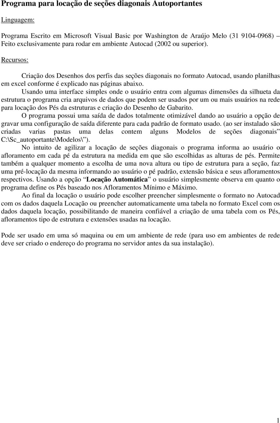 Usando uma interface simples onde o usuário entra com algumas dimensões da silhueta da estrutura o programa cria arquivos de dados que podem ser usados por um ou mais usuários na rede para locação