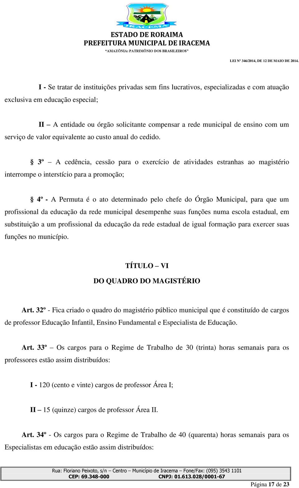 3º A cedência, cessão para o exercício de atividades estranhas ao magistério interrompe o interstício para a promoção; 4º - A Permuta é o ato determinado pelo chefe do Órgão Municipal, para que um