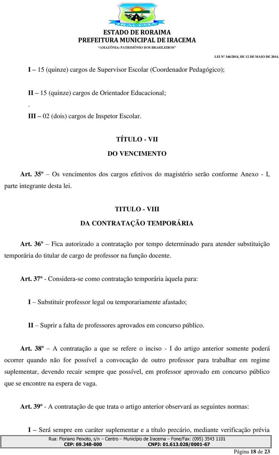 36º Fica autorizado a contratação por tempo determinado para atender substituição temporária do titular de cargo de professor na função docente. Art.