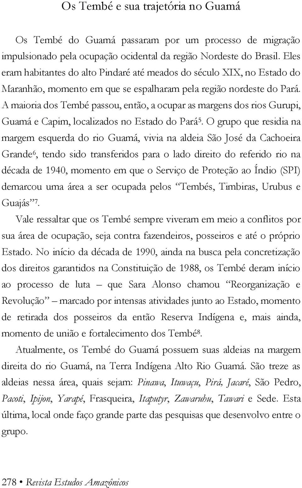 A maioria dos Tembé passou, então, a ocupar as margens dos rios Gurupi, Guamá e Capim, localizados no Estado do Pará 5.