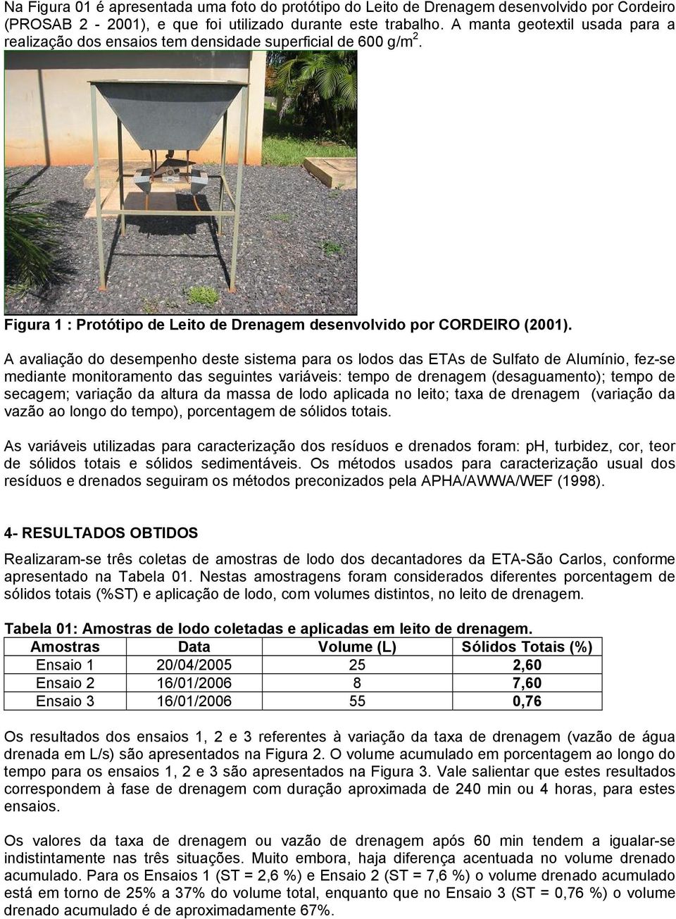 A avaliação do desempenho deste sistema para os lodos das ETAs de Sulfato de Alumínio, fez-se mediante monitoramento das seguintes variáveis: tempo de drenagem (desaguamento); tempo de secagem;