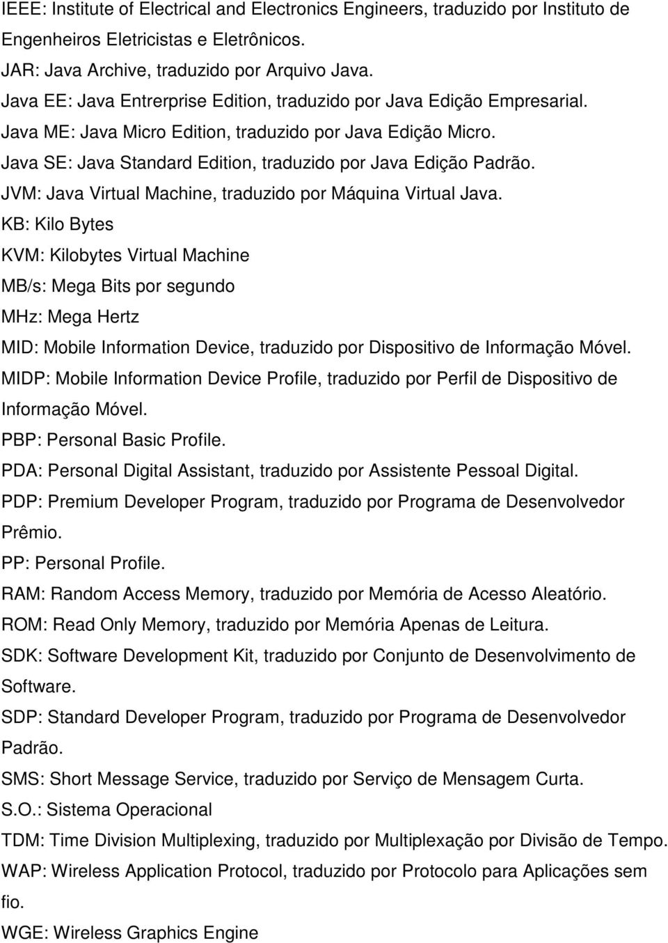 Java SE: Java Standard Edition, traduzido por Java Edição Padrão. JVM: Java Virtual Machine, traduzido por Máquina Virtual Java.