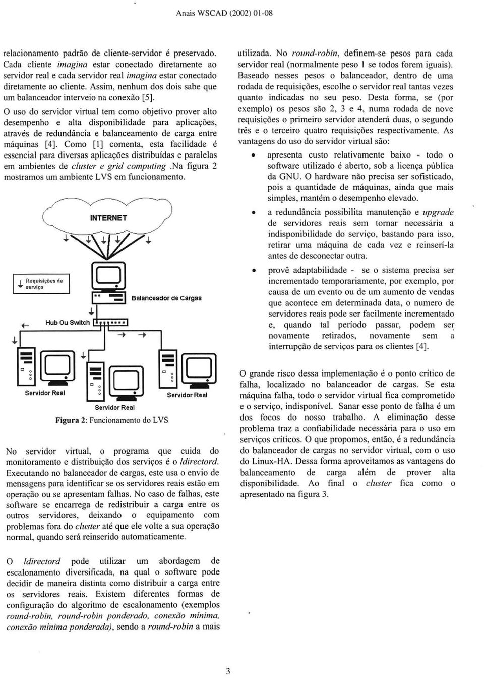 O uso do servidor virtual tem como objetivo prover alto desempenho e alta disponibilidade para aplicações, através de redundância e balanceamento de carga entre máquinas [4].