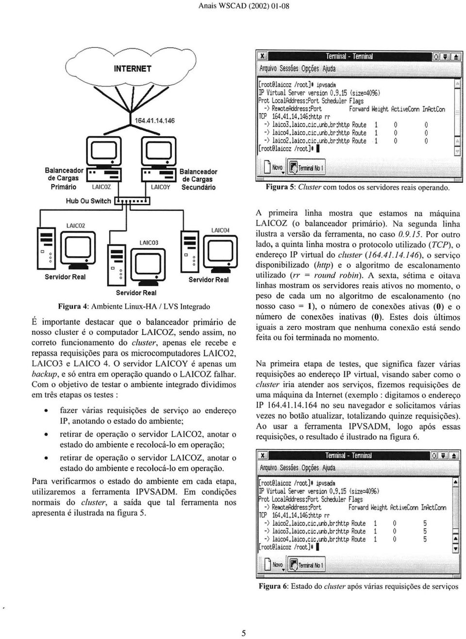 c/uster, apenas ele recebe e repassa requisições para os microcomputadores LAIC02, LAIC03 e LAICO 4. O servidor LAICOY é apenas um backup, e só entra em operação quando o LAICOZ falhar.