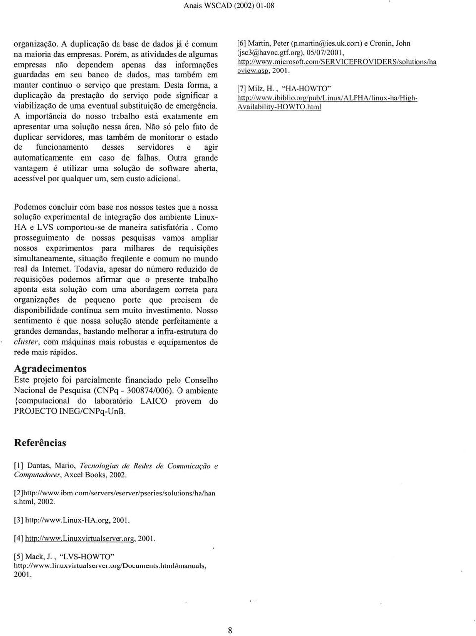 Desta forma, a duplicação da prestação do serviço pode significar a viabilização de uma eventual substituição de emergência.