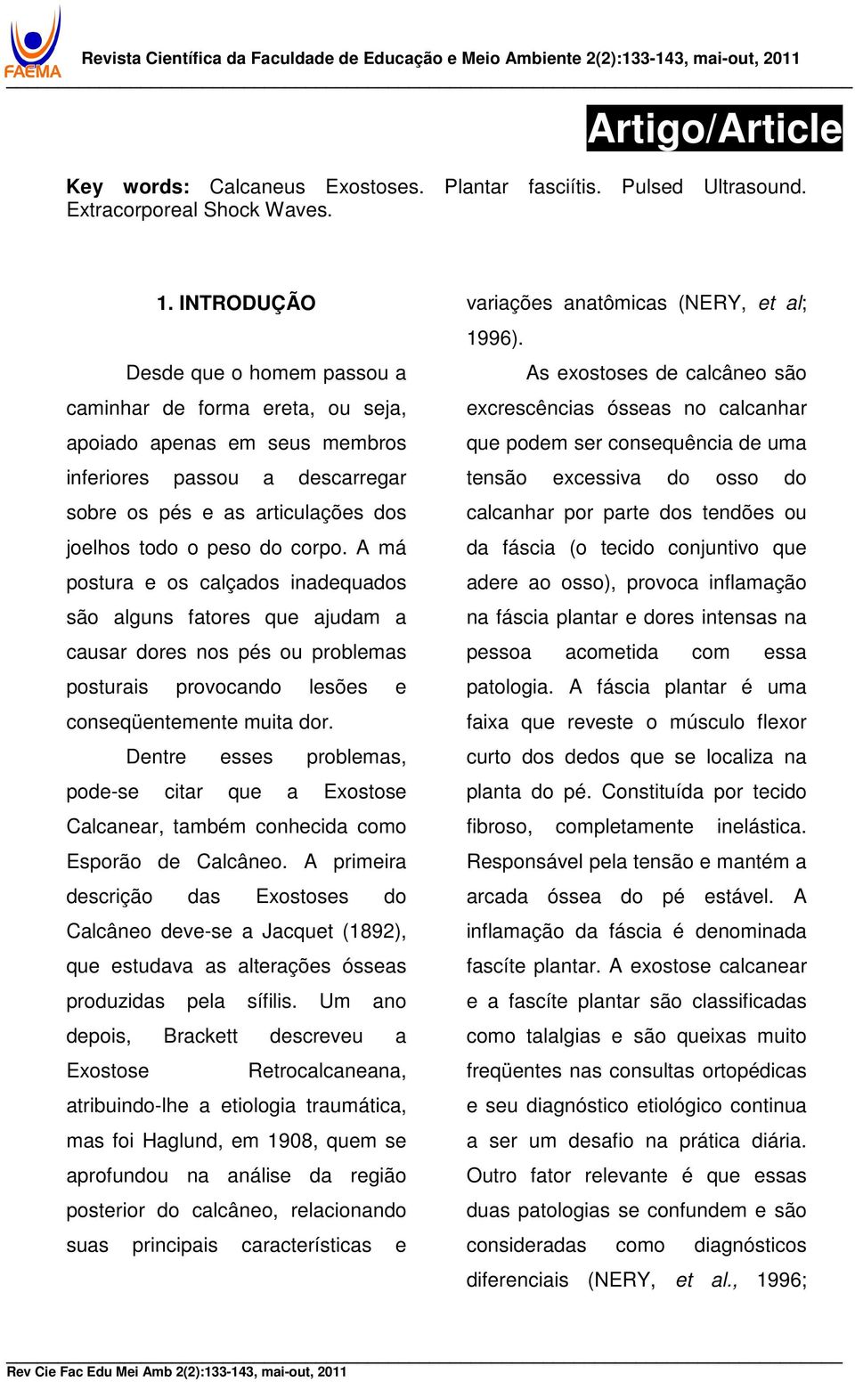 A má postura e os calçados inadequados são alguns fatores que ajudam a causar dores nos pés ou problemas posturais provocando lesões e conseqüentemente muita dor.