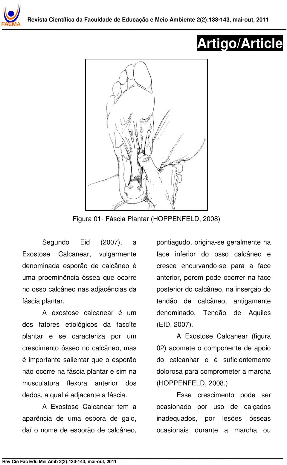 A exostose calcanear é um dos fatores etiológicos da fascíte plantar e se caracteriza por um crescimento ósseo no calcâneo, mas é importante salientar que o esporão não ocorre na fáscia plantar e sim