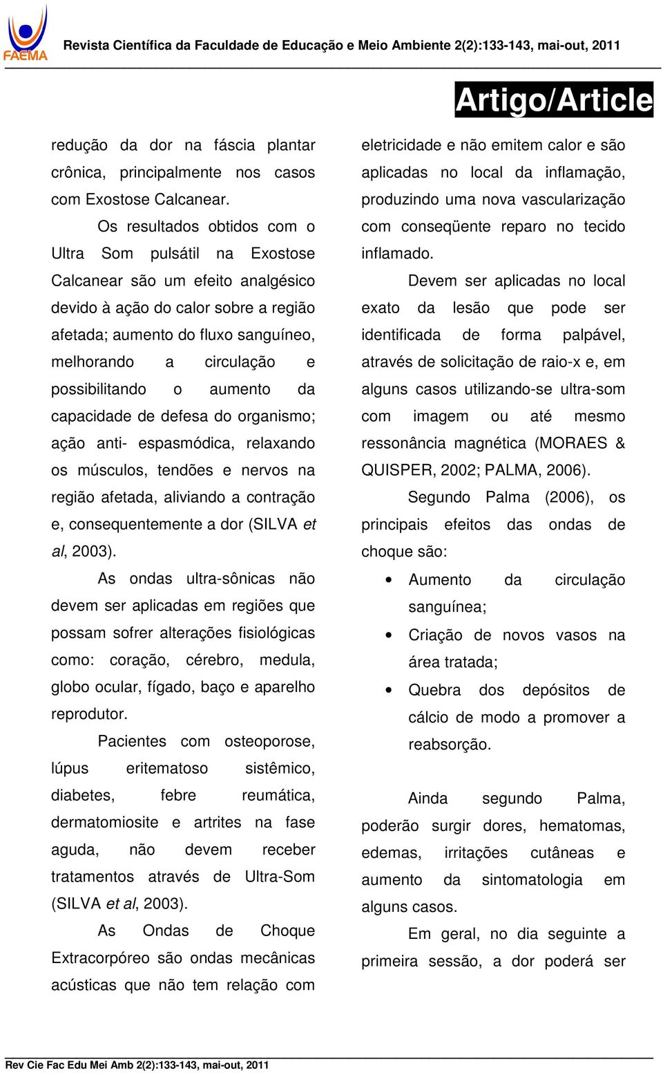 possibilitando o aumento da capacidade de defesa do organismo; ação anti- espasmódica, relaxando os músculos, tendões e nervos na região afetada, aliviando a contração e, consequentemente a dor