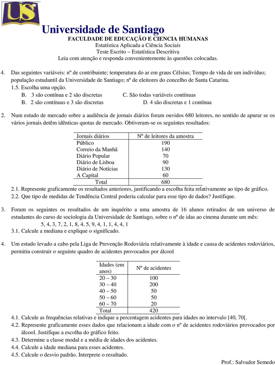 Das seguintes variáveis: nº de contribuinte; temperatura do ar em graus Célsius; Tempo de vida de um indivíduo; população estudantil da Universidade de Santiago; nº de eleitores do concelho de Santa