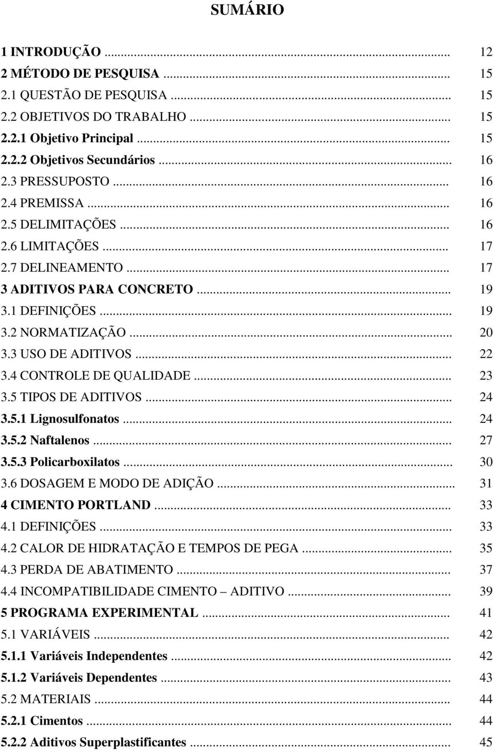 4 CONTROLE DE QUALIDADE... 23 3.5 TIPOS DE ADITIVOS... 24 3.5.1 Lignosulfonatos... 24 3.5.2 Naftalenos... 27 3.5.3 Policarboxilatos... 30 3.6 DOSAGEM E MODO DE ADIÇÃO... 31 4 CIMENTO PORTLAND... 33 4.