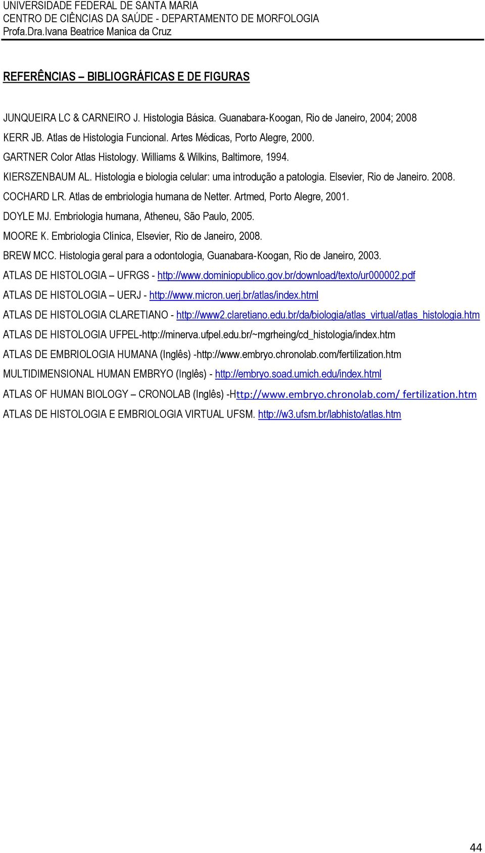 Elsevier, Rio de Janeiro. 2008. COCHARD LR. Atlas de embriologia humana de Netter. Artmed, Porto Alegre, 2001. DOYLE MJ. Embriologia humana, Atheneu, São Paulo, 2005. MOORE K.