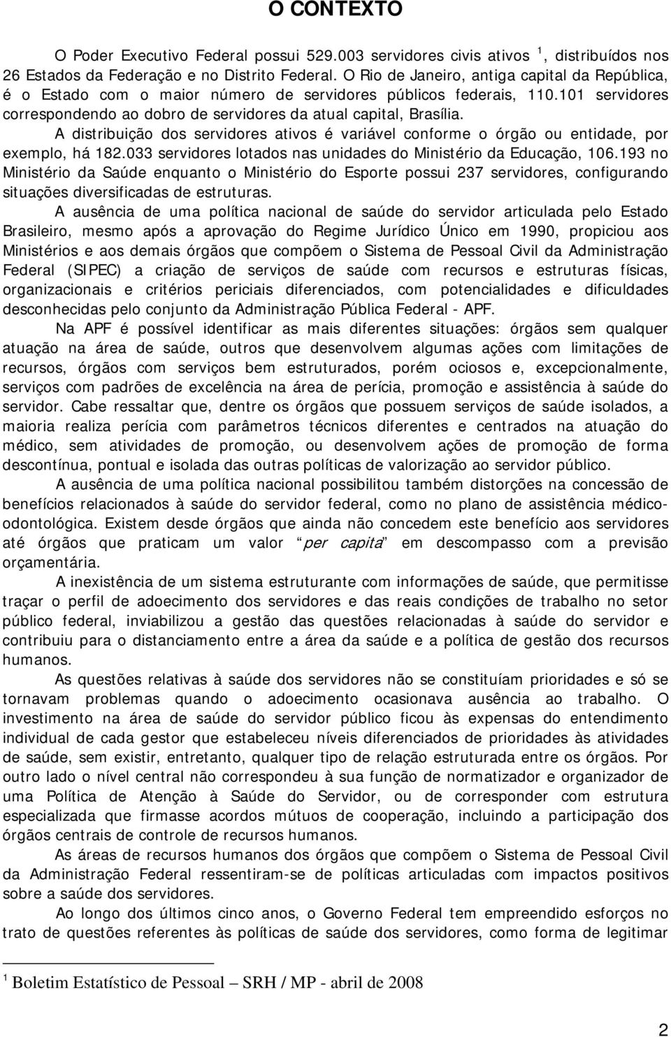 A distribuição dos servidores ativos é variável conforme o órgão ou entidade, por exemplo, há 182.033 servidores lotados nas unidades do Ministério da Educação, 106.