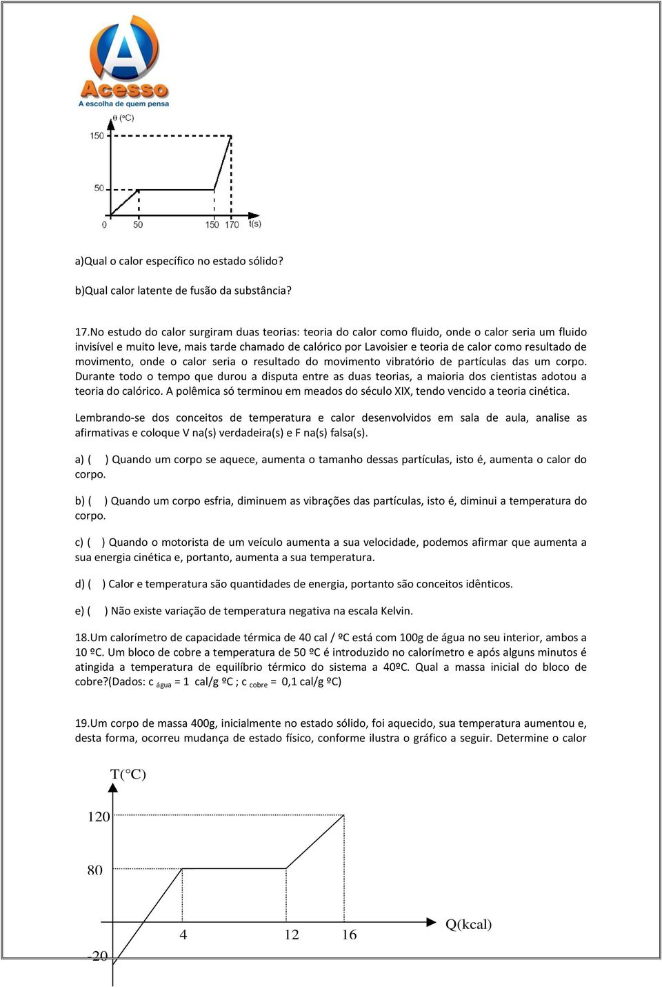 resultado de movimento, onde o calor seria o resultado do movimento vibratório de partículas das um corpo.