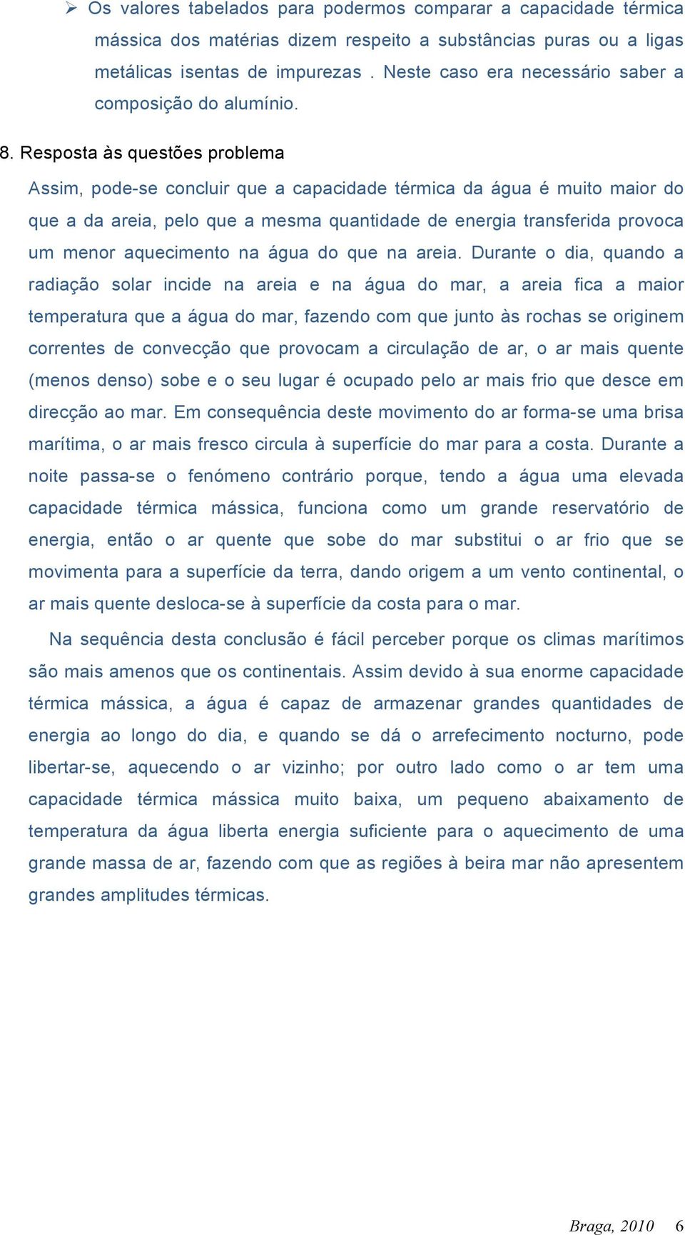 Resposta às questões problema Assim, pode-se concluir que a capacidade térmica da água é muito maior do que a da areia, pelo que a mesma quantidade de energia transferida provoca um menor aquecimento