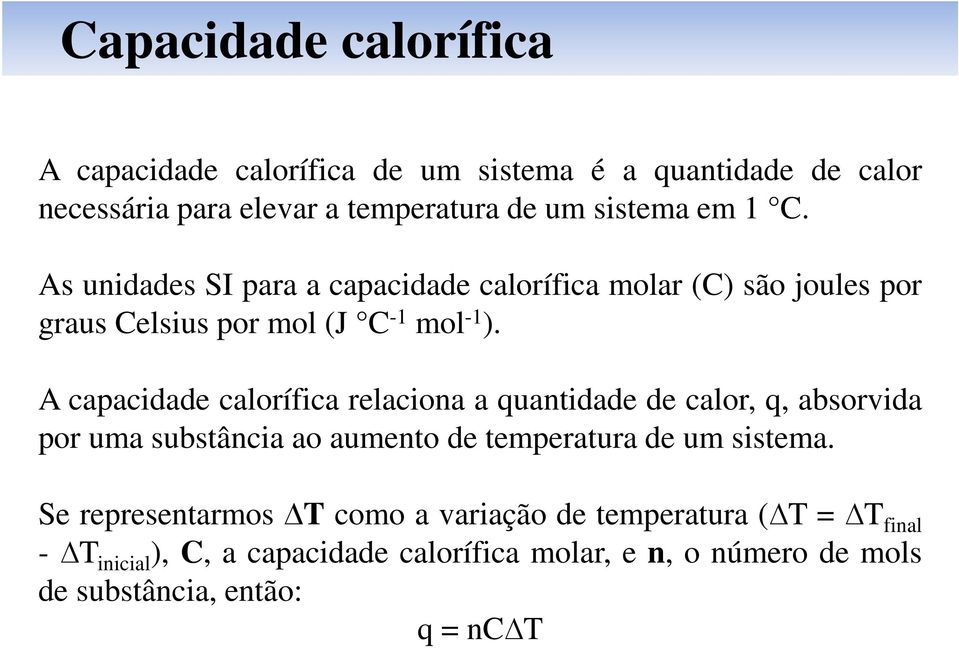 A capacidade calorífica relaciona a quantidade de calor, q, absorvida por uma substância ao aumento de temperatura de um sistema.