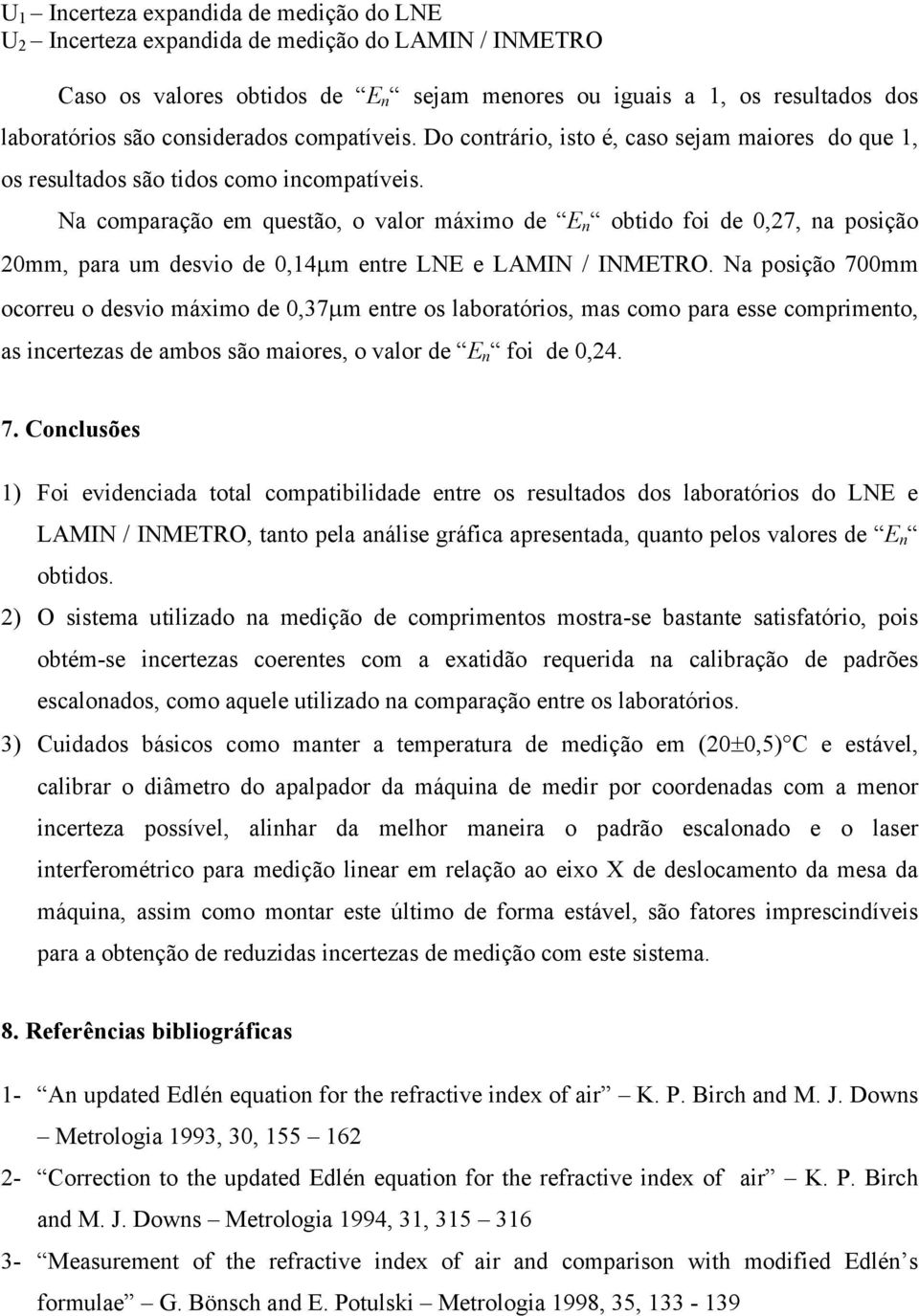 Na comparação em questão, o valor máximo de E obtido foi de 0,7, a posição 0mm, para um desvio de 0,14µm etre LNE e LAMIN / INMETRO.