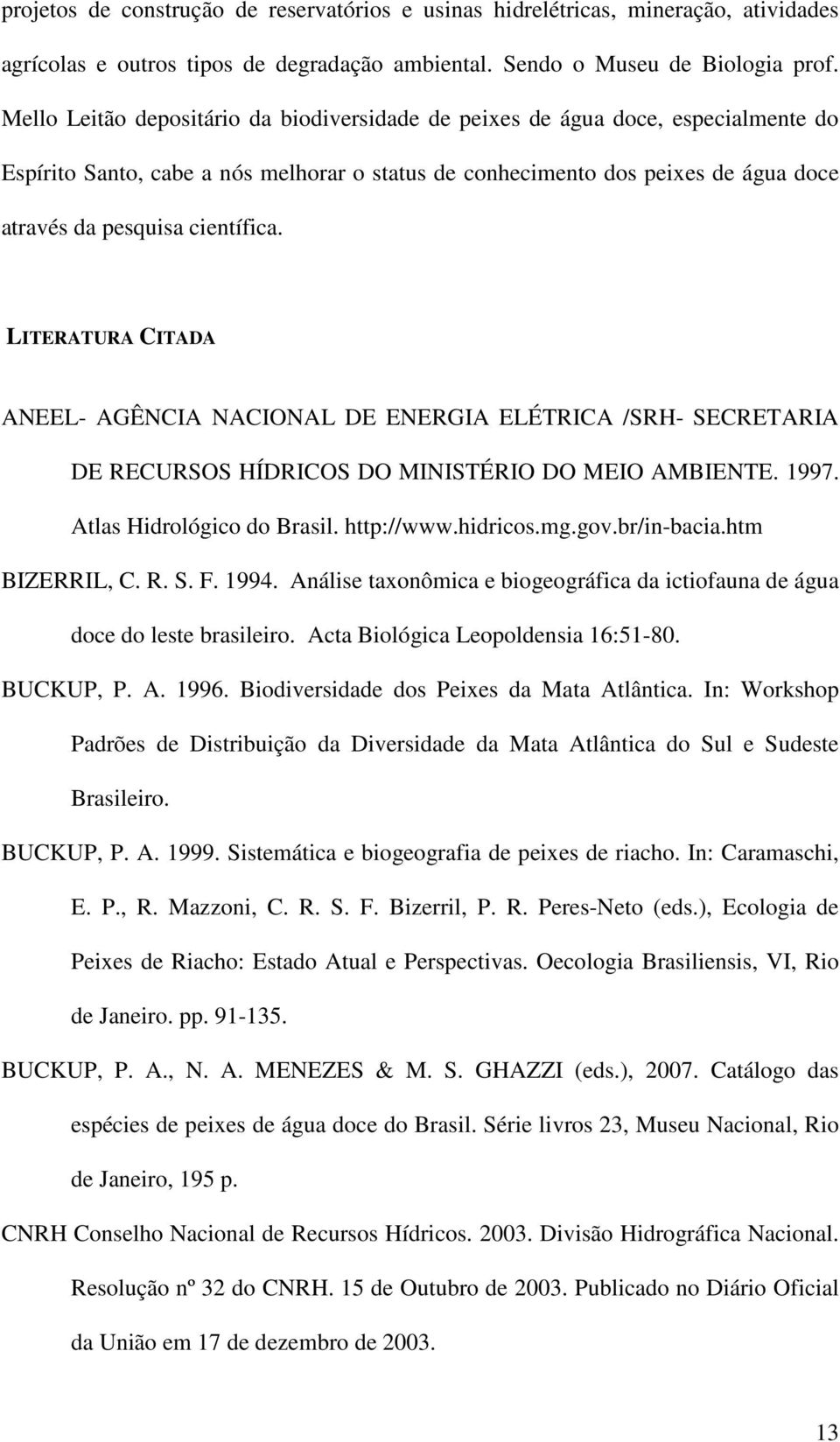 LITERATURA CITADA ANEEL- AGÊNCIA NACIONAL DE ENERGIA ELÉTRICA /SRH- SECRETARIA DE RECURSOS HÍDRICOS DO MINISTÉRIO DO MEIO AMBIENTE. 1997. Atlas Hidrológico do Brasil. http://www.hidricos.mg.gov.