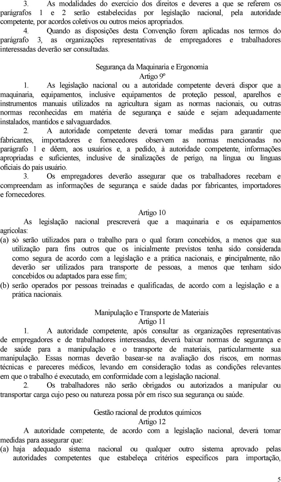 Quando as disposições desta Convenção forem aplicadas nos termos do parágrafo 3, as organizações representativas de empregadores e trabalhadores interessadas deverão ser consultadas.