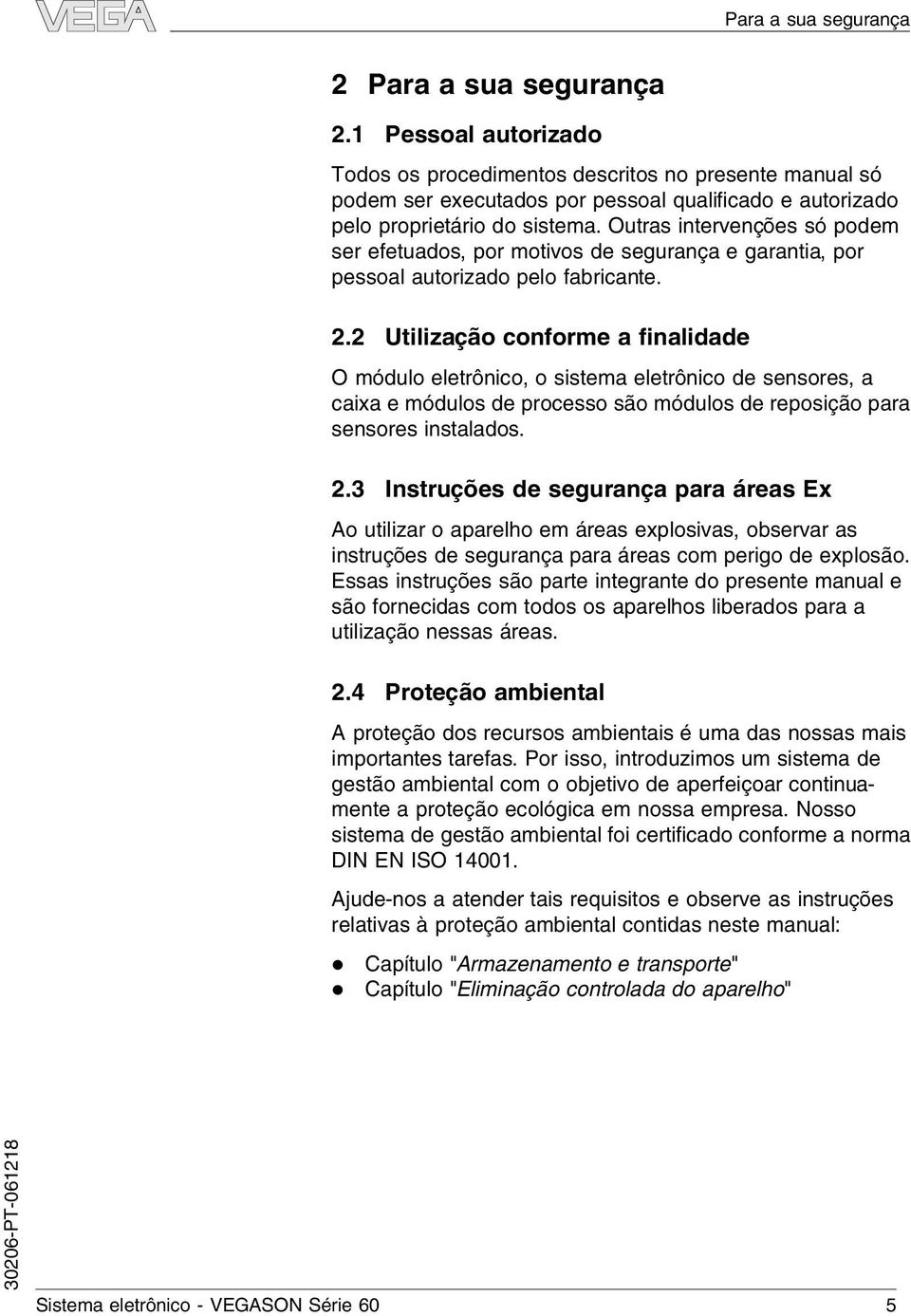 Outras intervenções só podem ser efetuados, por motivos de segurança e garantia, por pessoa autorizado peo fabricante. 2.