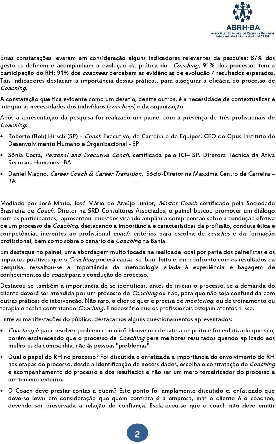 A constatação que fica evidente como um desafio, dentre outros, é a necessidade de contextualizar e integrar as necessidades dos indivíduos (coachees) e da organização.