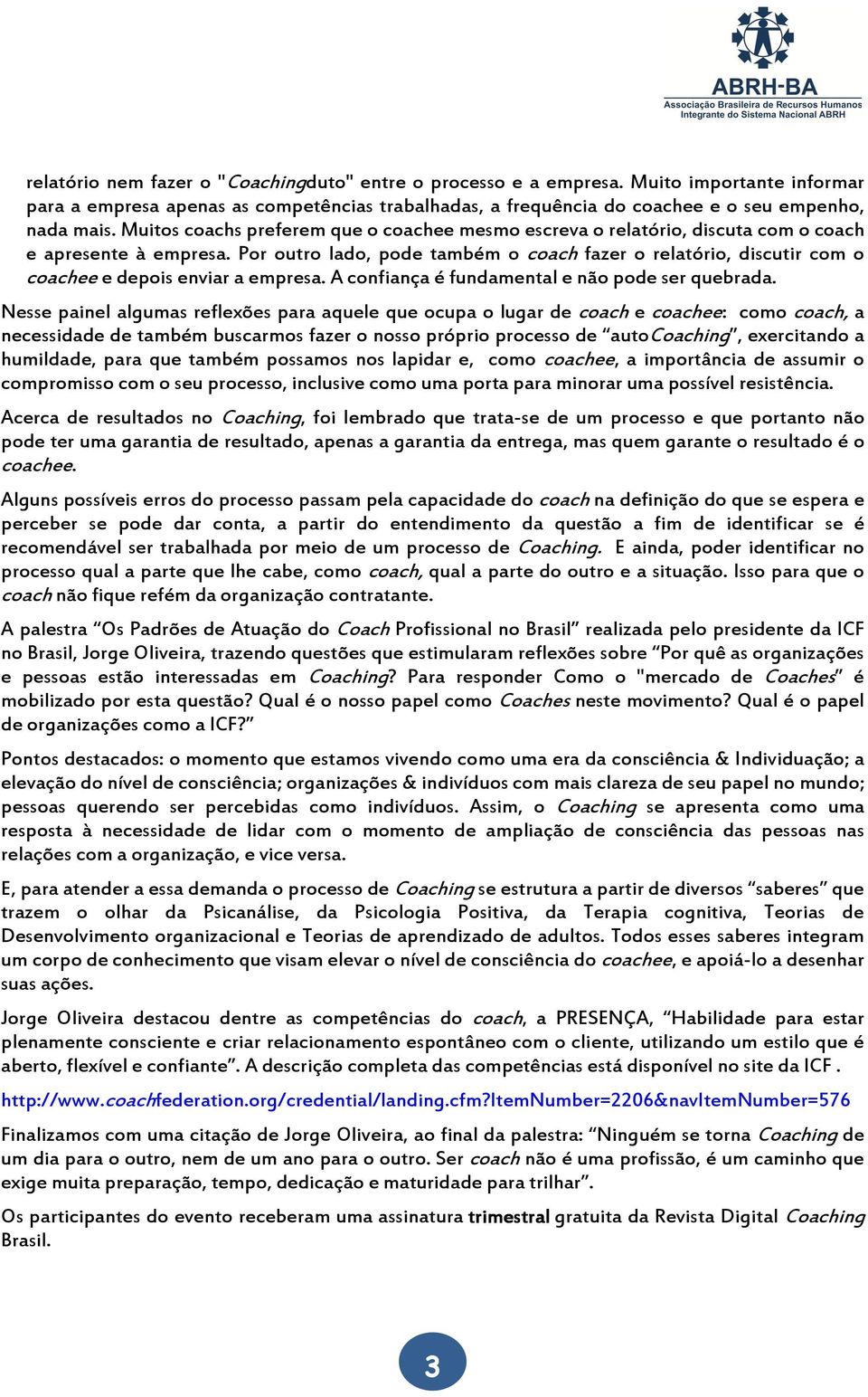 Por outro lado, pode também o coach fazer o relatório, discutir com o coachee e depois enviar a empresa. A confiança é fundamental e não pode ser quebrada.