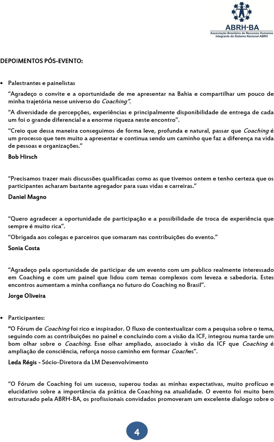 Creio que dessa maneira conseguimos de forma leve, profunda e natural, passar que Coaching é um processo que tem muito a apresentar e continua sendo um caminho que faz a diferença na vida de pessoas