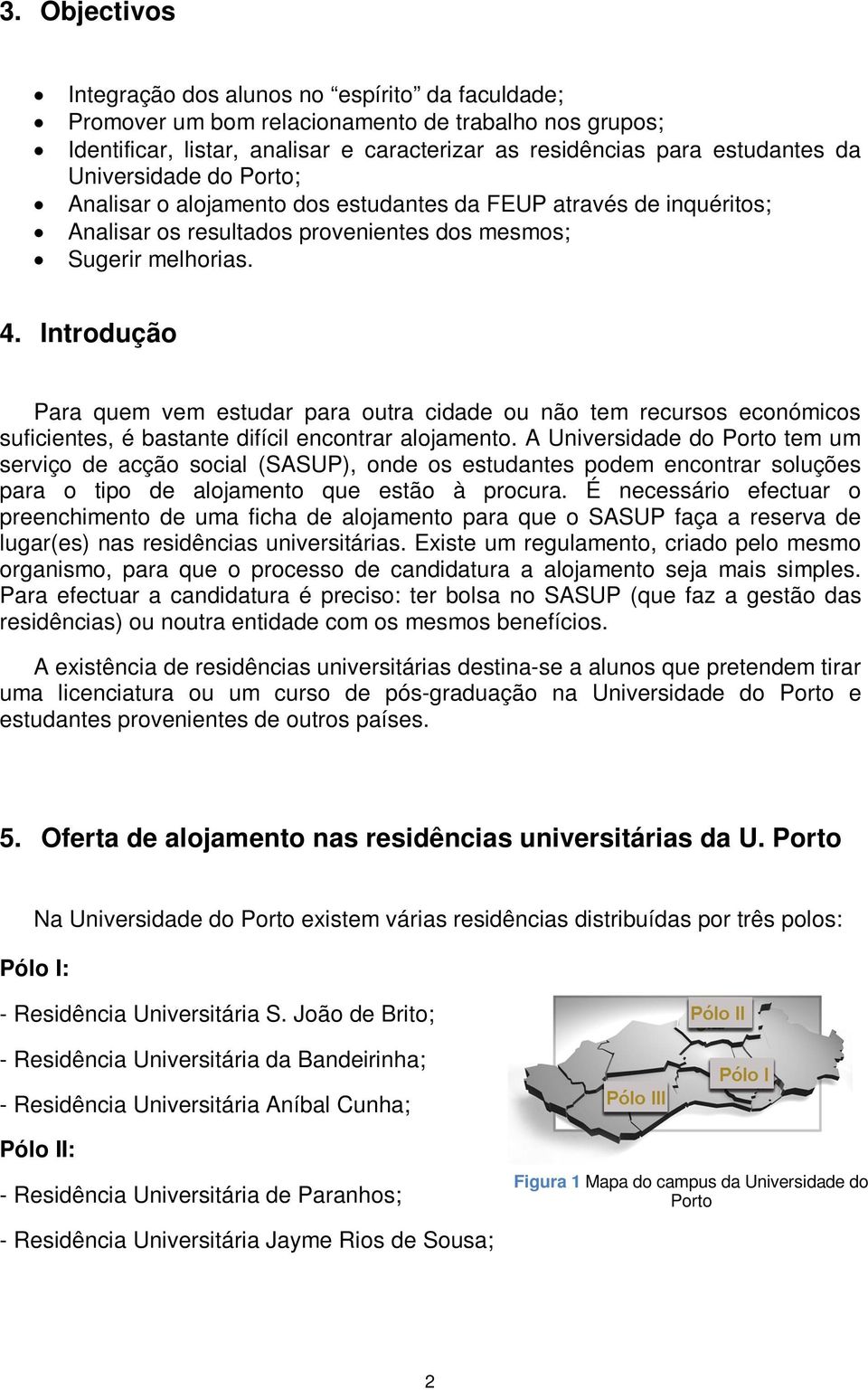 Introdução Para quem vem estudar para outra cidade ou não tem recursos económicos suficientes, é bastante difícil encontrar alojamento.