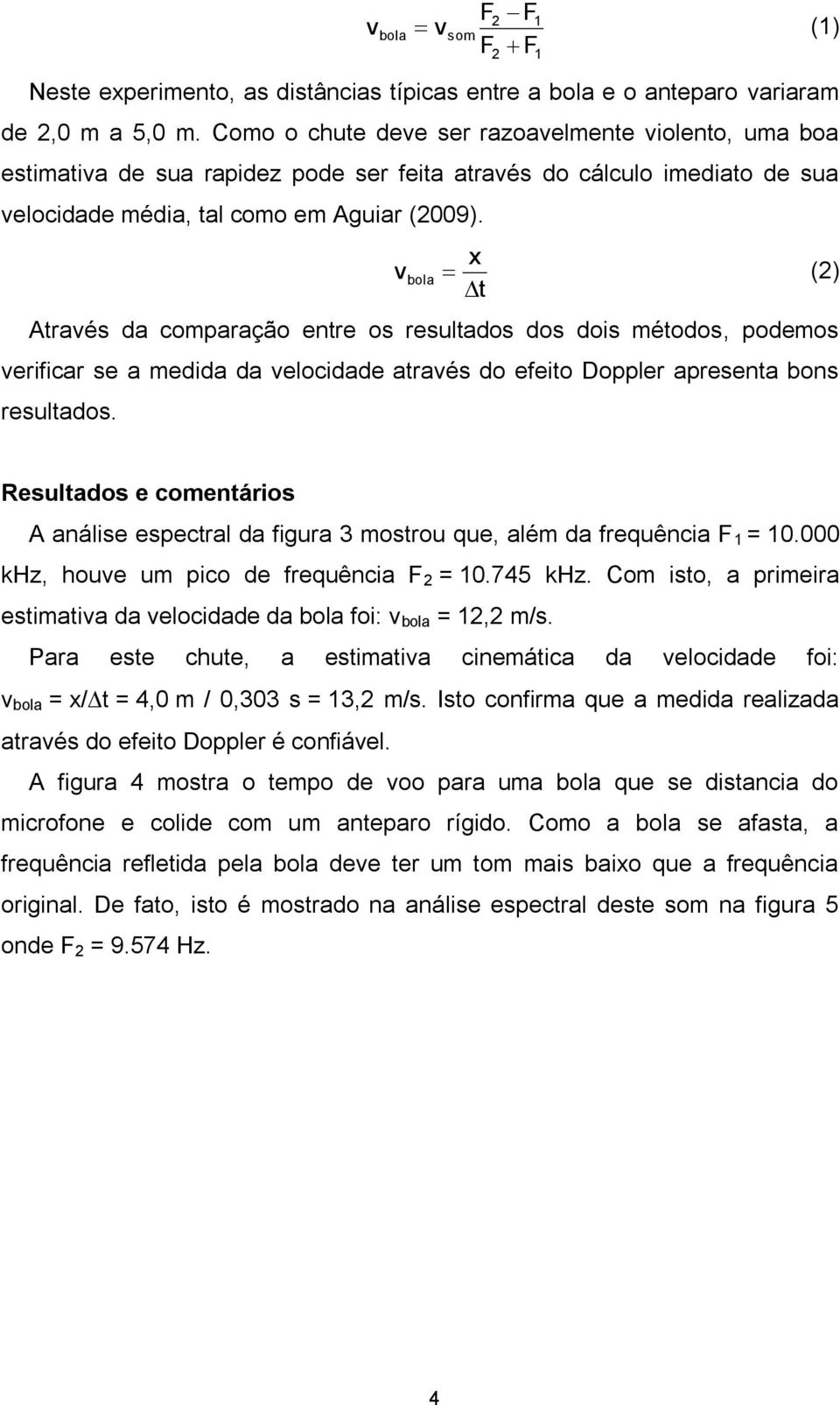 v bola x (2) t Através da comparação entre os resultados dos dois métodos, podemos verificar se a medida da velocidade através do efeito Doppler apresenta bons resultados.