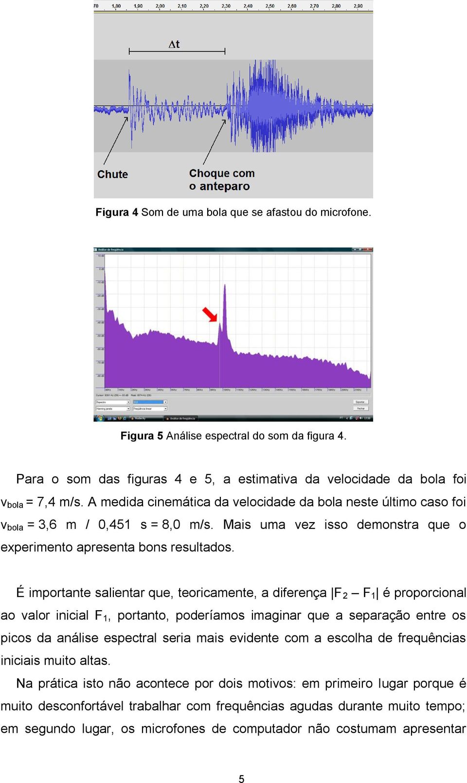 É importante salientar que, teoricamente, a diferença F 2 F 1 é proporcional ao valor inicial F 1, portanto, poderíamos imaginar que a separação entre os picos da análise espectral seria mais