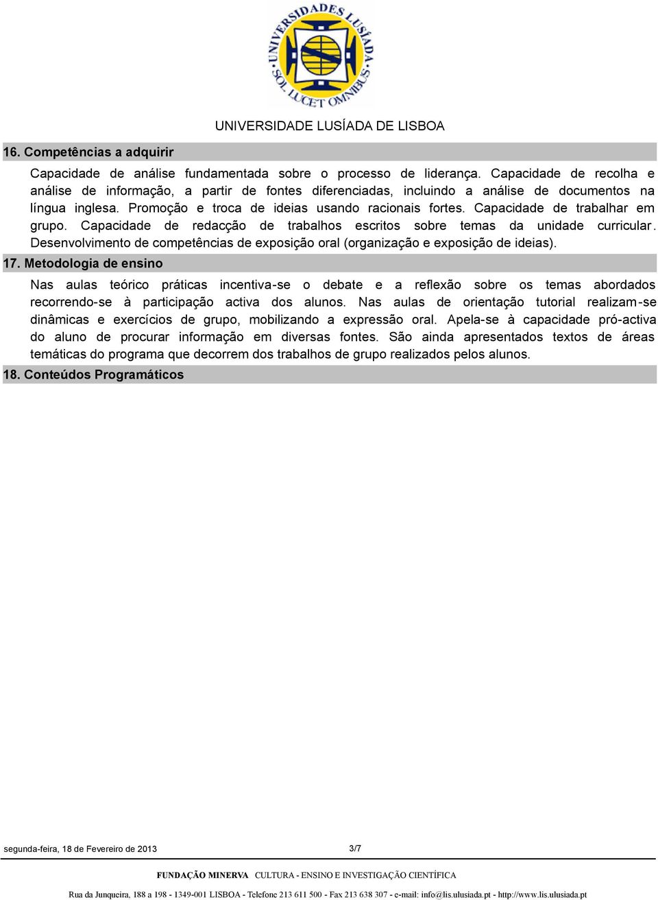 Capacidade de trabalhar em grupo. Capacidade de redacção de trabalhos escritos sobre temas da unidade curricular. Desenvolvimento de competências de exposição oral (organização e exposição de ideias).