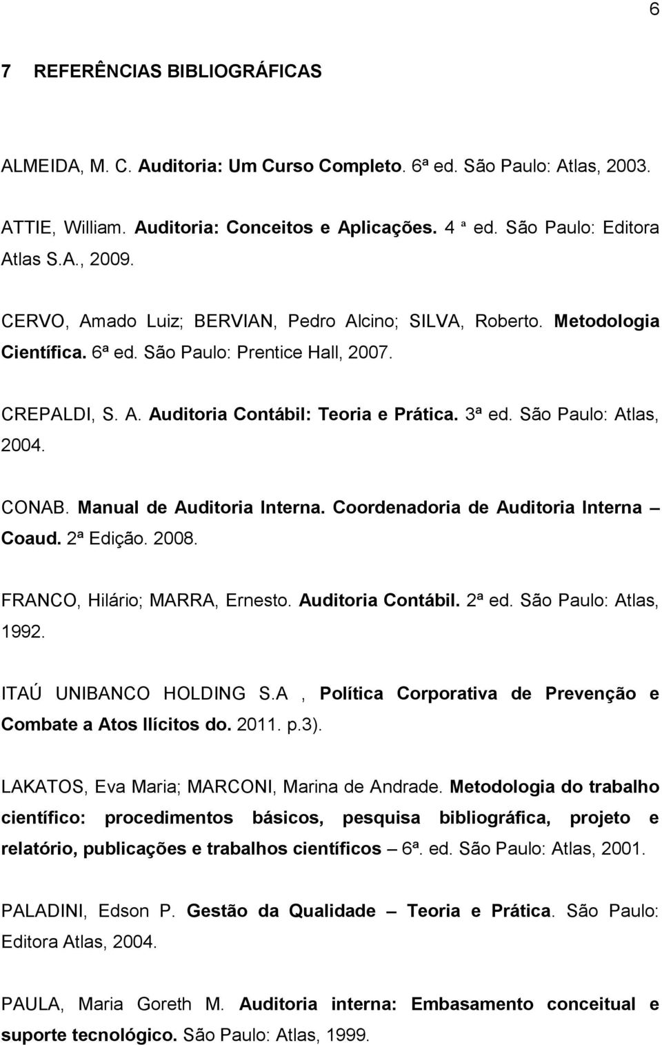 São Paulo: Atlas, 2004. CONAB. Manual de Auditoria Interna. Coordenadoria de Auditoria Interna Coaud. 2ª Edição. 2008. FRANCO, Hilário; MARRA, Ernesto. Auditoria Contábil. 2ª ed.