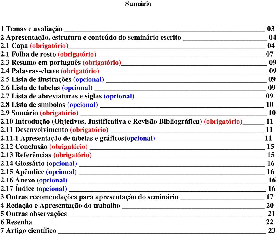 9 Sumário (obrigatório) 10 2.10 Introdução (Objetivos, Justificativa e Revisão Bibliográfica) (obrigatório) 11 2.11 Desenvolvimento (obrigatório) 11 2.11.1 Apresentação de tabelas e gráficos(opcional) 11 2.