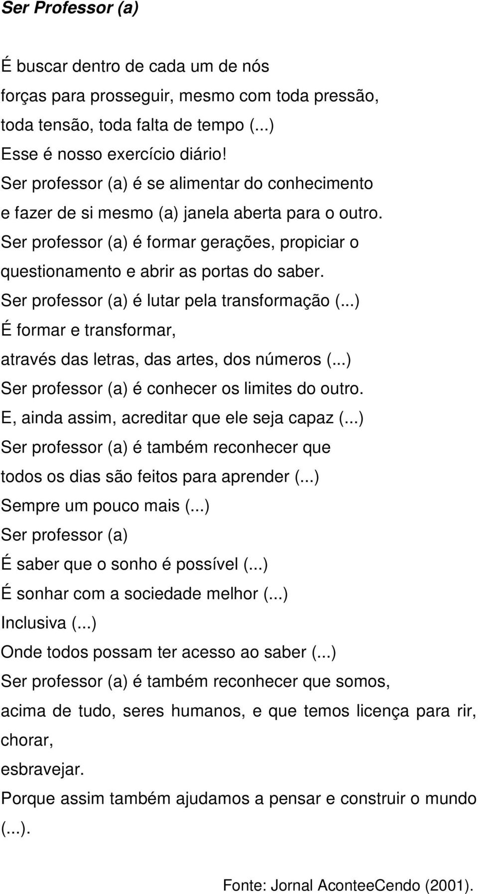 Ser professor (a) é lutar pela transformação (...) É formar e transformar, através das letras, das artes, dos números (...) Ser professor (a) é conhecer os limites do outro.