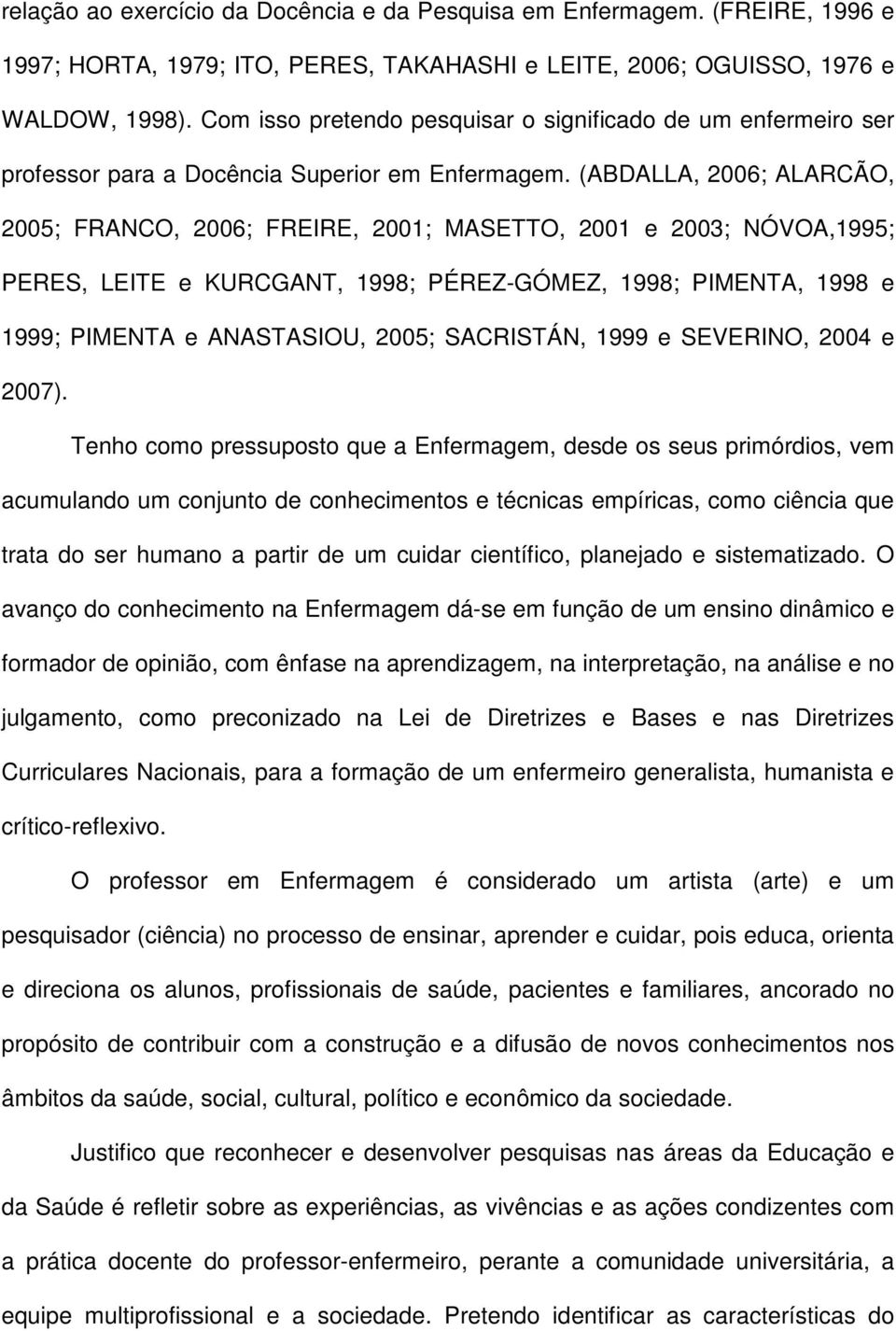 (ABDALLA, 2006; ALARCÃO, 2005; FRANCO, 2006; FREIRE, 2001; MASETTO, 2001 e 2003; NÓVOA,1995; PERES, LEITE e KURCGANT, 1998; PÉREZ-GÓMEZ, 1998; PIMENTA, 1998 e 1999; PIMENTA e ANASTASIOU, 2005;