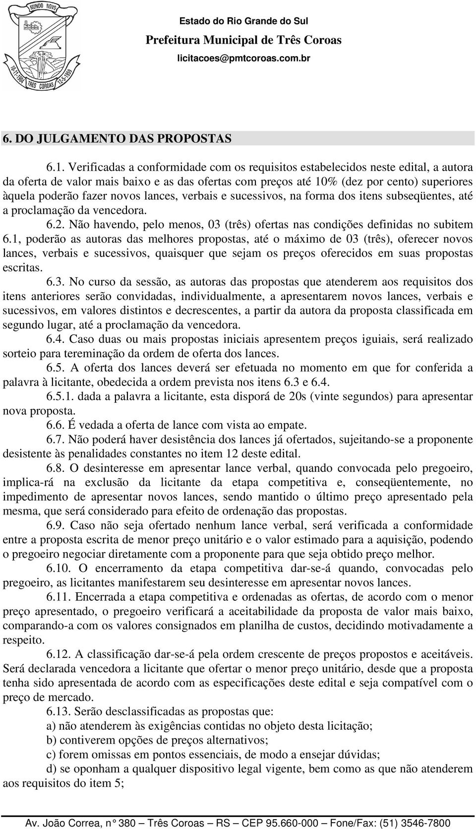 novos lances, verbais e sucessivos, na forma dos itens subseqüentes, até a proclamação da vencedora. 6.2. Não havendo, pelo menos, 03 (três) ofertas nas condições definidas no subitem 6.